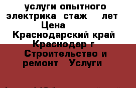 услуги опытного электрика (стаж 12 лет) › Цена ­ 100 - Краснодарский край, Краснодар г. Строительство и ремонт » Услуги   